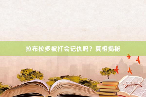 拉布拉多被打会记仇吗？真相揭秘