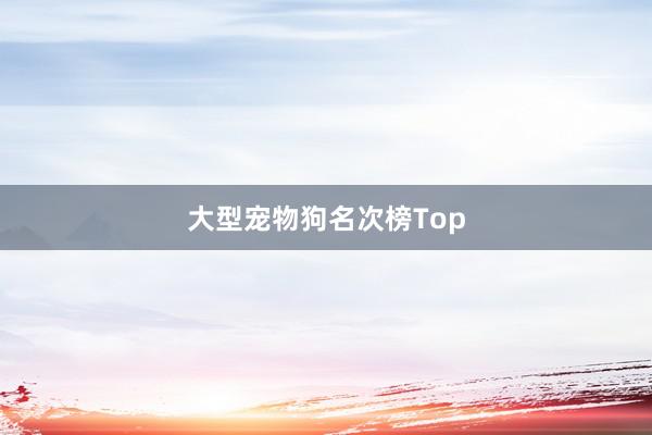 大型宠物狗名次榜Top
