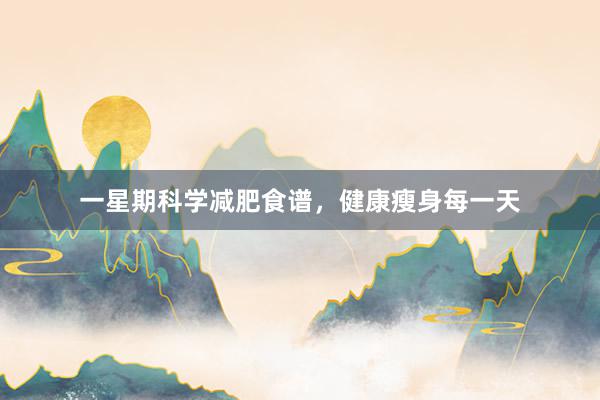 一星期科学减肥食谱，健康瘦身每一天