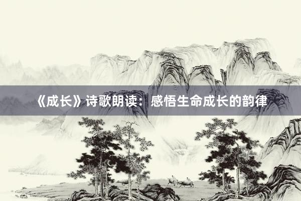 《成长》诗歌朗读：感悟生命成长的韵律